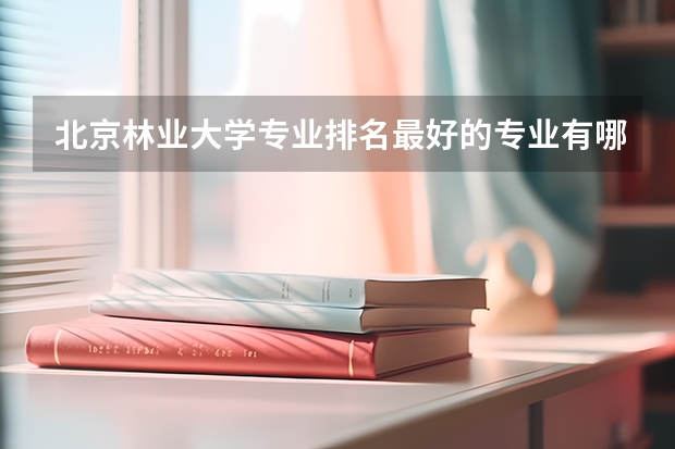 北京林业大学专业排名最好的专业有哪些