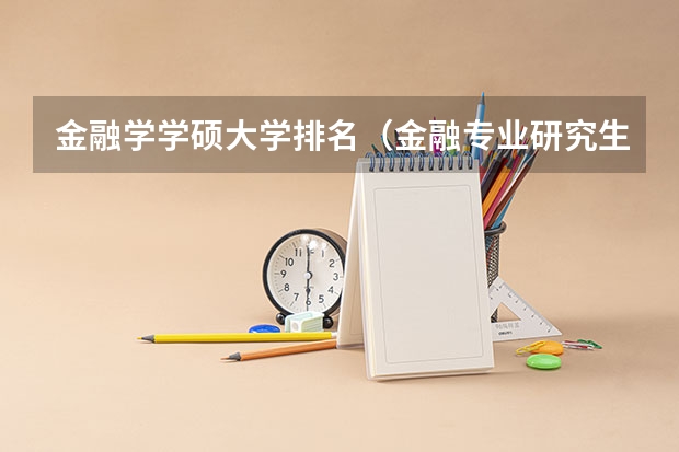 金融学学硕大学排名(金融专业研究生全国各大学排名)