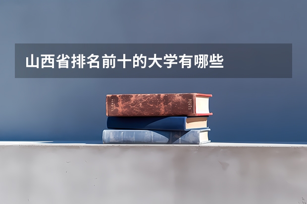 山西省排名前十的大学有哪些