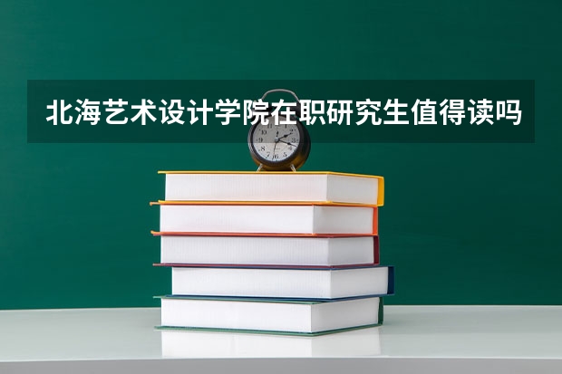 北海艺术设计学院在职研究生值得读吗?