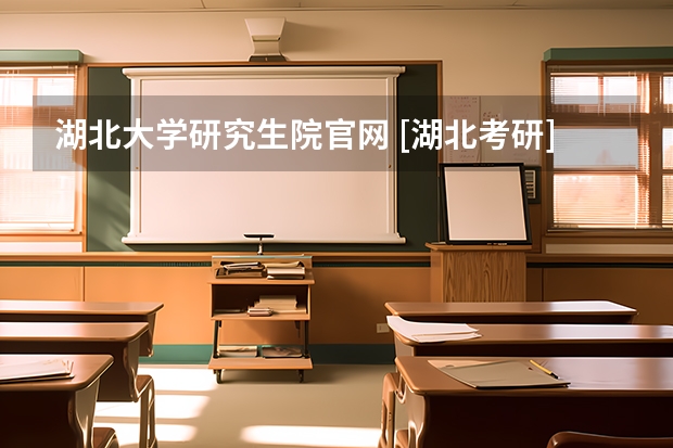 湖北大学研究生院官网 [湖北考研]2023湖北大学研究生招生信息一览表？