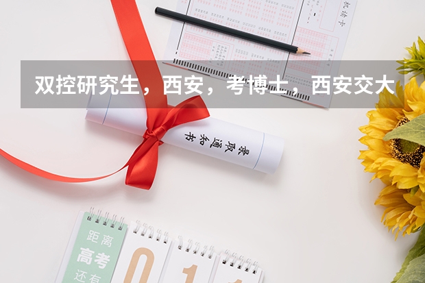 双控研究生,西安,考博士,西安交大、西北工业大学、西安电子科技大学哪个学校好