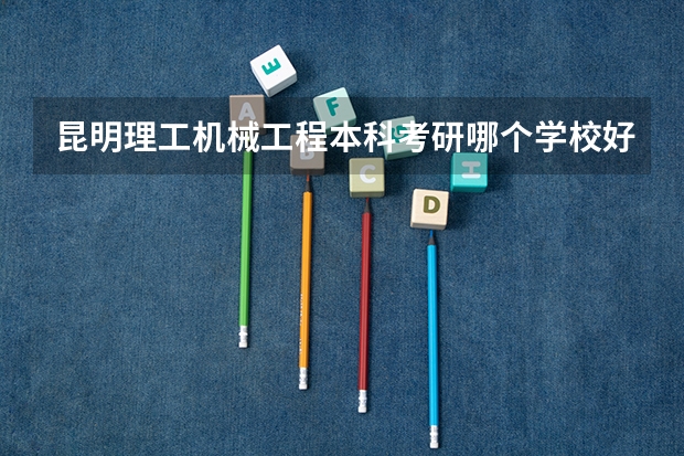 昆明理工机械工程本科考研哪个学校好