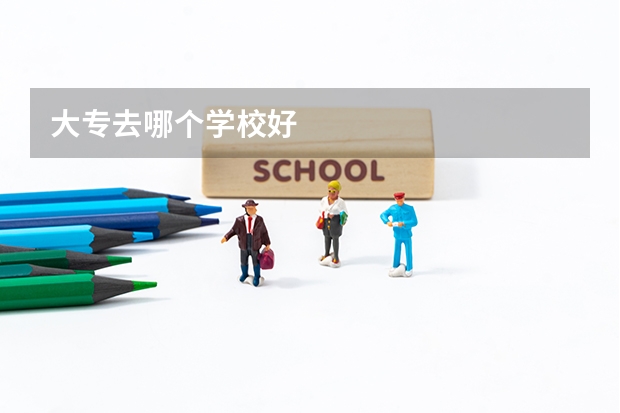大专去哪个学校好