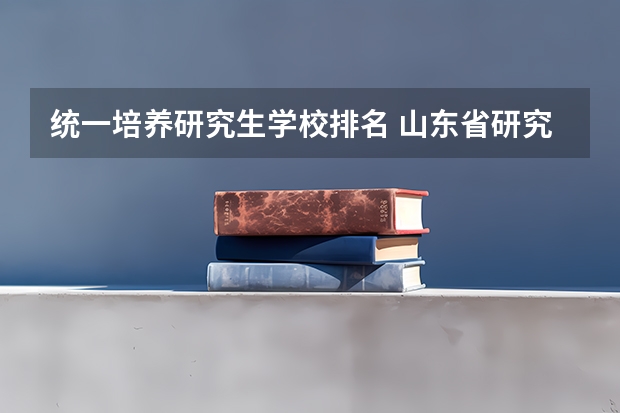统一培养研究生学校排名 山东省研究生学校排名