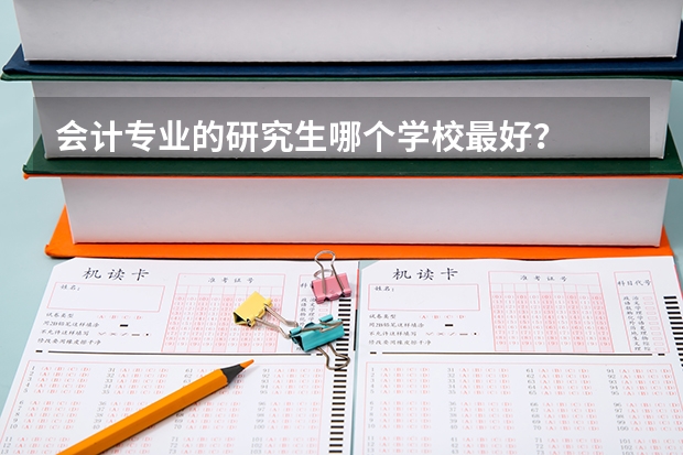 会计专业的研究生哪个学校最好？