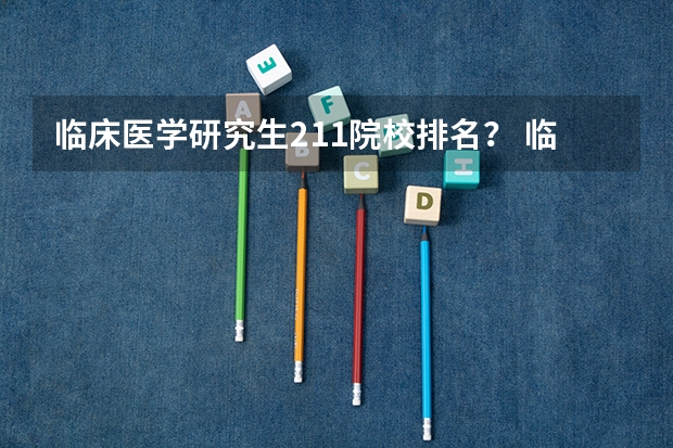 临床医学研究生211院校排名? 临床医学研究生211院校排名