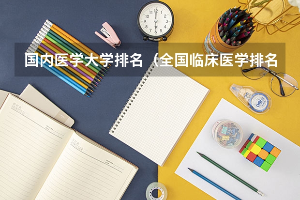 国内医学大学排名(全国临床医学排名)