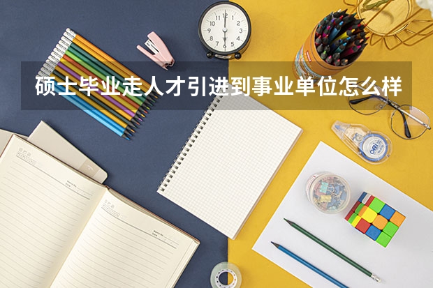 硕士毕业走人才引进到事业单位怎么样?