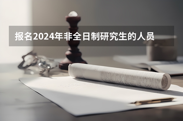 报名2024年非全日制研究生的人员必须得到工作单位的同意吗 2024年非全日制研究生如何有效上课
