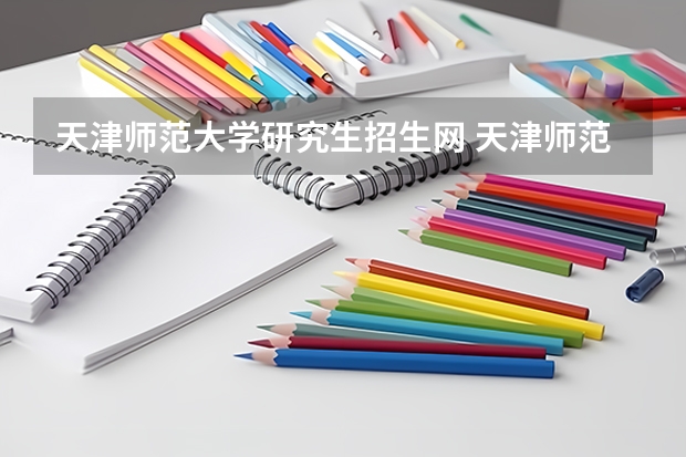 天津师范大学研究生招生网 天津师范大学和吉林师范大学哪个好研究生招生信息网