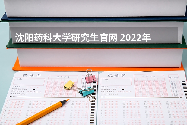 沈阳药科大学研究生官网 2022年沈阳药科大学研究生复试内容