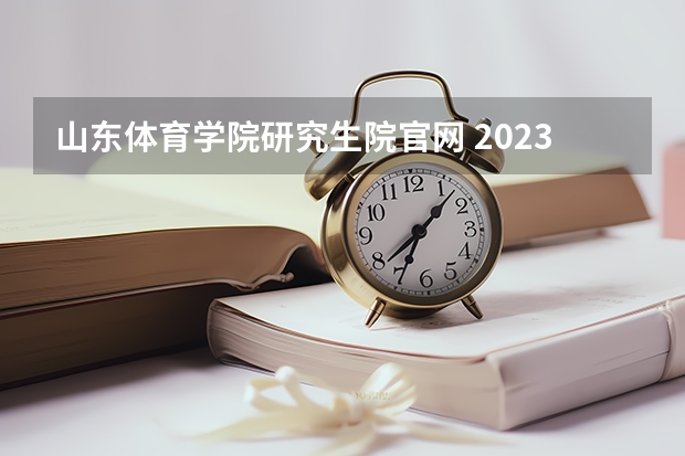 山东体育学院研究生院官网 2023年山东考研招生办电话