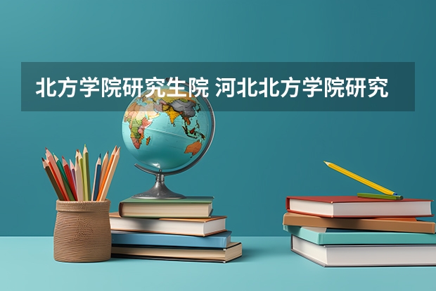 北方学院研究生院 河北北方学院研究生入学时间