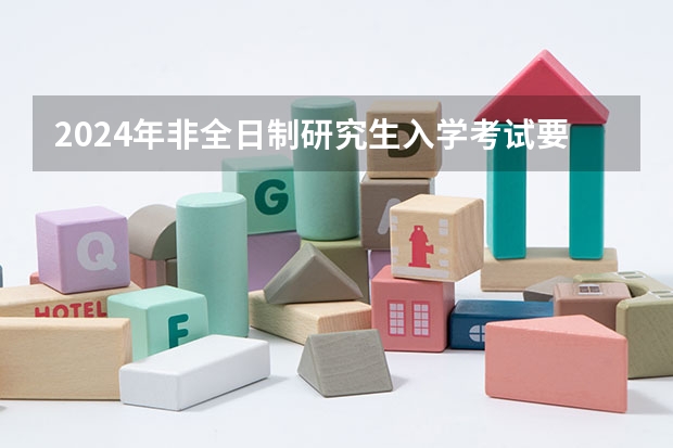 2024年非全日制研究生入学考试要去哪里参加 2024年非全日制研究生和全日制考试题目一样吗