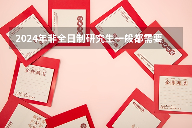 2024年非全日制研究生一般都需要参加入学统考吗 2024年非全日制研究生进修攻略