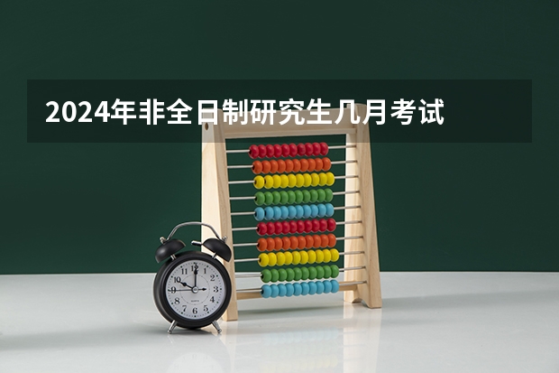 2024年非全日制研究生几月考试 2024年非全日制研究生都采用什么教学模式呢