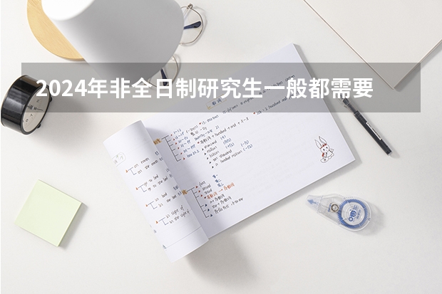 2024年非全日制研究生一般都需要参加入学统考吗 报读2024年非全日制研究生哪种情况有加试