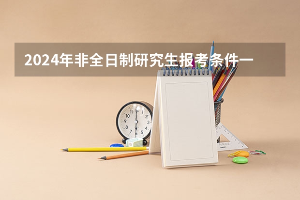 2024年非全日制研究生报考条件一览 2024年非全日制研究生属于统招吗
